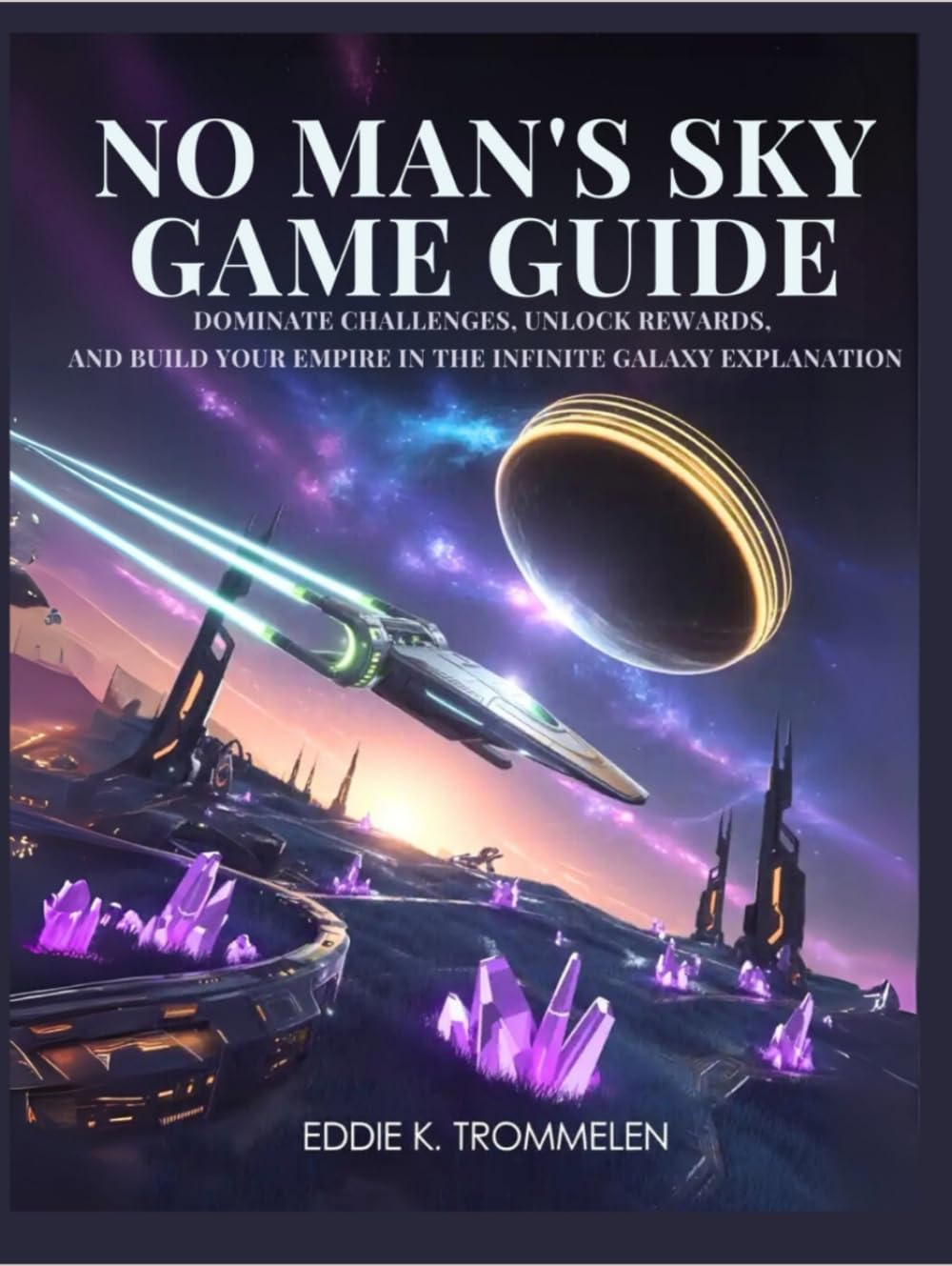 NO MAN'S SKY GAME GUIDE: Dominate Challenges, Unlock Rewards, and Build Your Empire in the Infinite Galaxy Explanation (The Comprehensive Product User Guide Collection)
