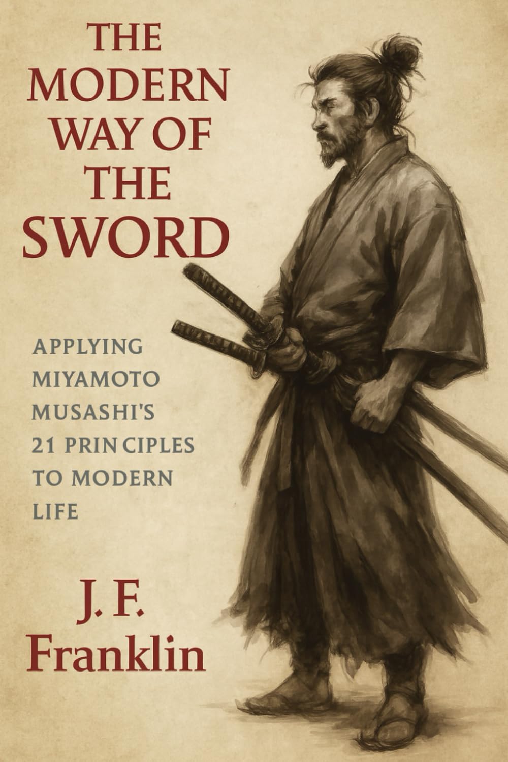 The Modern Way of the Sword: Applying Miyamoto Musashi's 21 Principles to Modern Life
