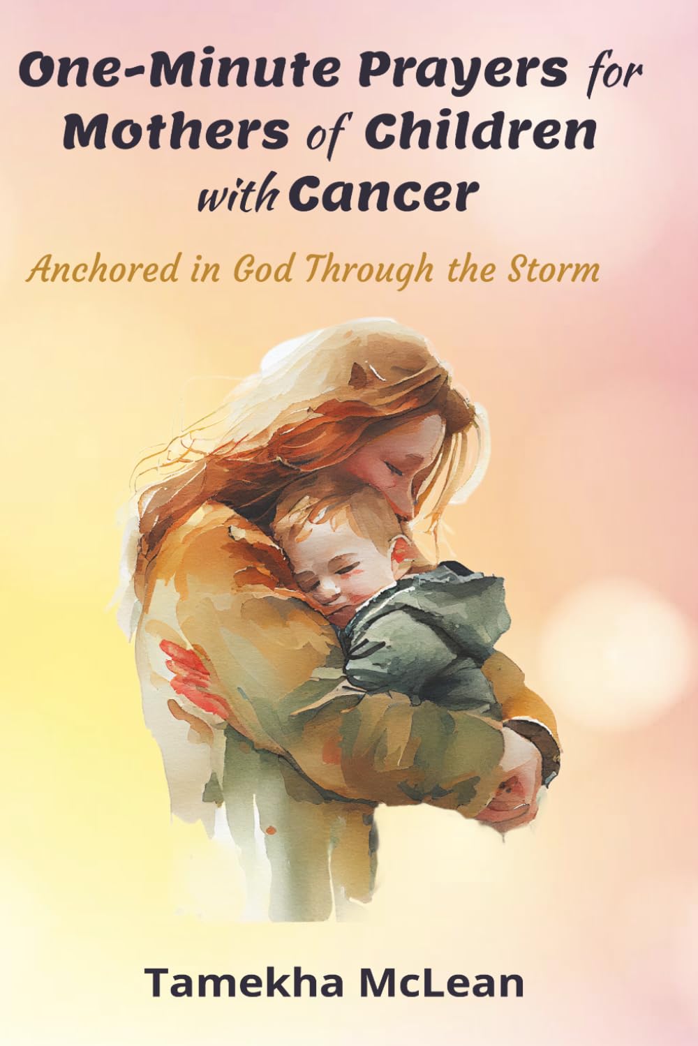 One-Minute Prayers for Mothers of Children with Cancer: Anchored in God Through the Storm
