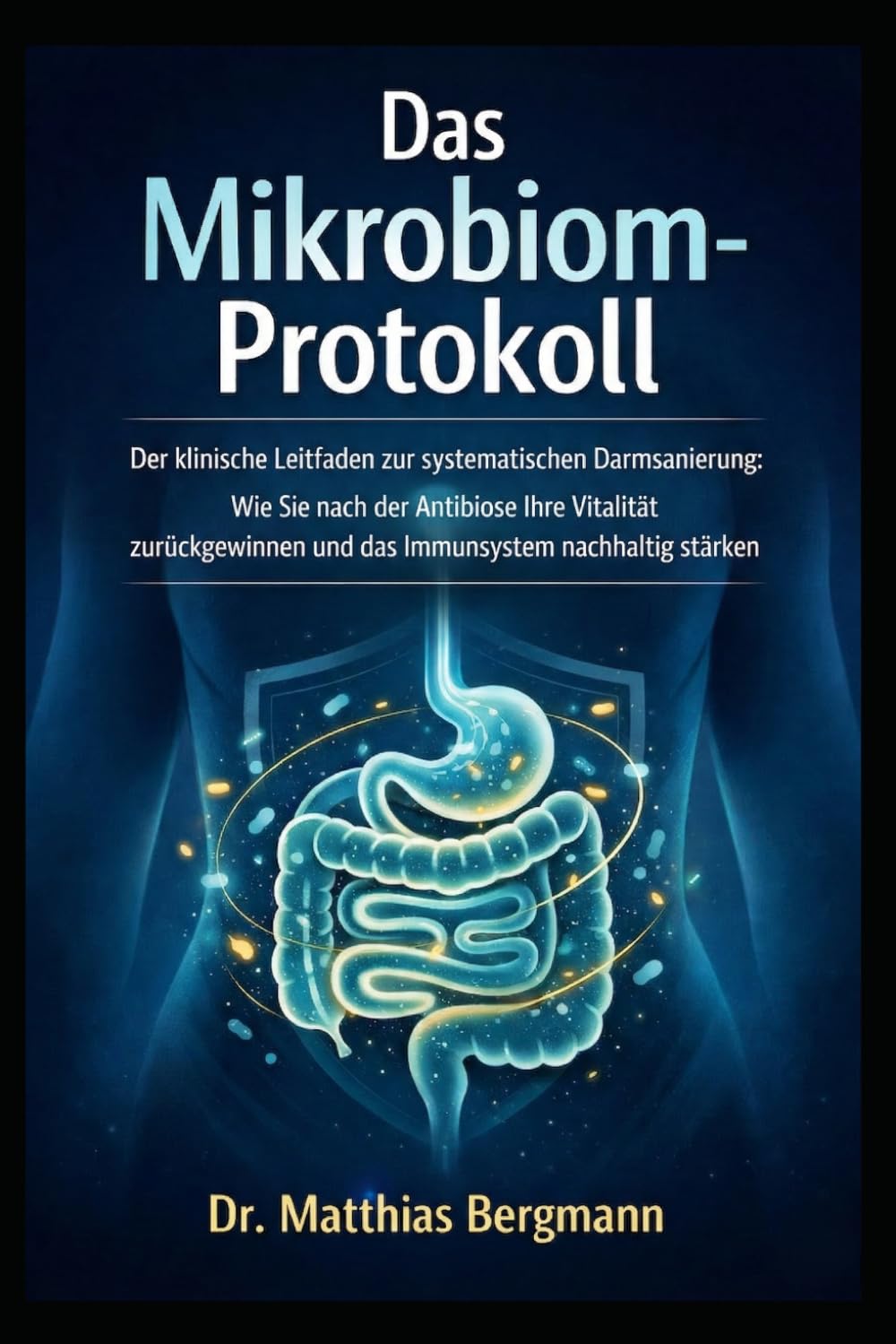 Das Mikrobiom-Protokoll: Der klinische Leitfaden zur systematischen Darmsanierung: Wie Sie nach der Antibiose Ihre Vitalität zurückgewinnen und das Immunsystem nachhaltig stärken