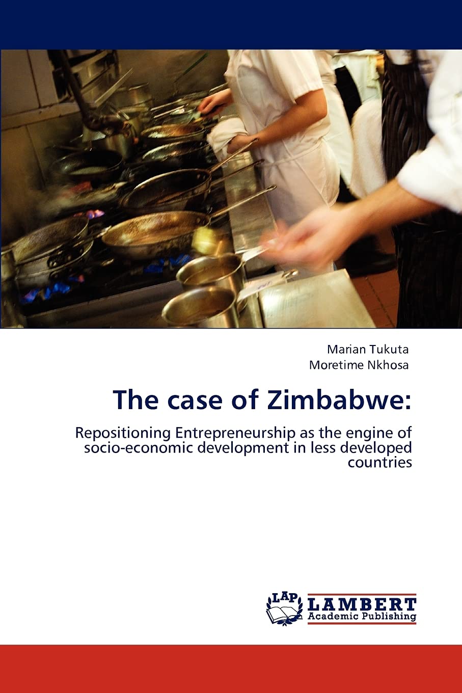 The case of Zimbabwe:: Repositioning Entrepreneurship as the engine of socio-economic development in less developed countries