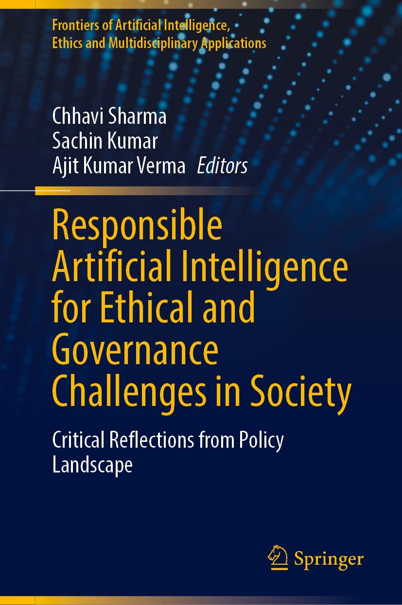 Responsible Artificial Intelligence for Ethical and Governance Challenges in Society: Critical Reflections from Policy Landscape (Frontiers of ... Ethics and Multidisciplinary Applications)
