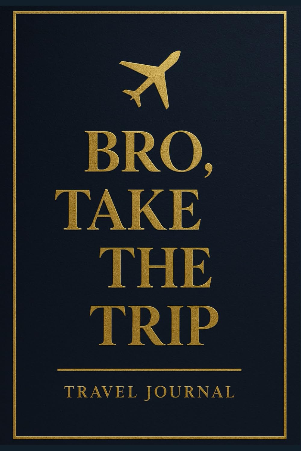 BRO, TAKE THE TRIP: A Men's Travel Journal