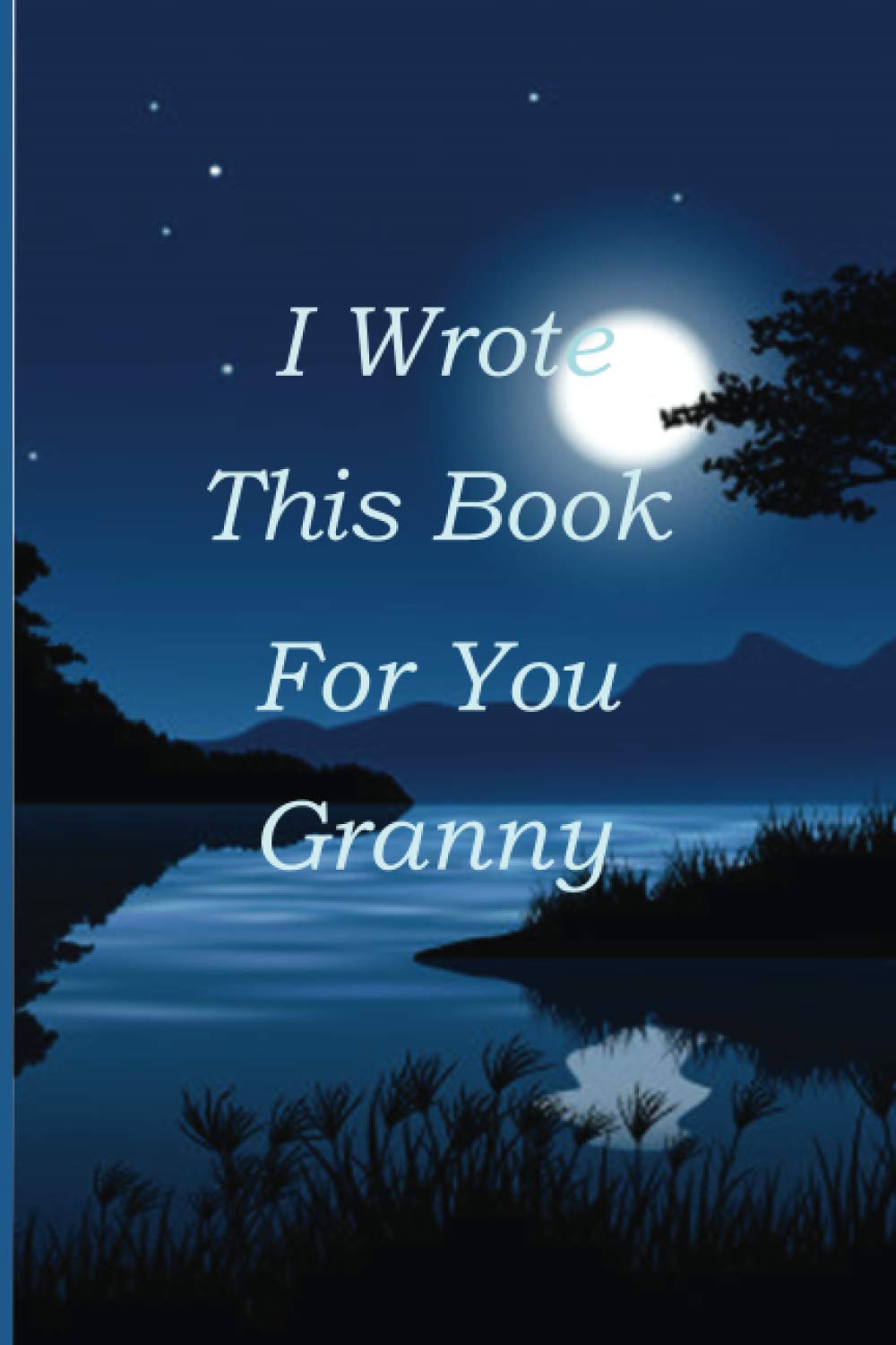 I Wrote This Book For You Granny: Fill In The Blank Book With 45+ Prompts About What You Love About Granny. It’s a Perfect Gift For Valentines Day, ... Or Just To Show Granny You Love Her!