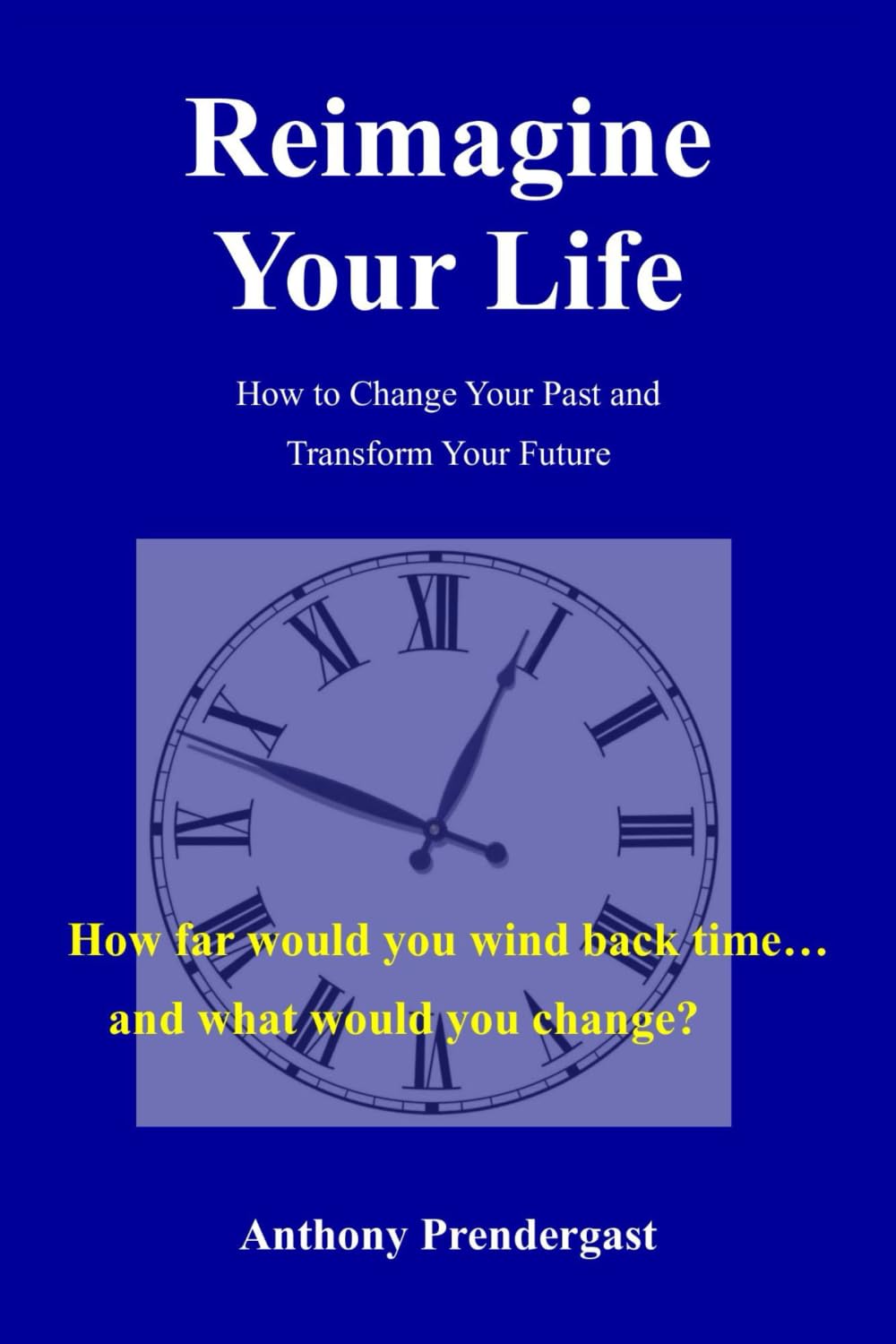 Reimagine Your Life: How to Change Your Past and Transform Your Future