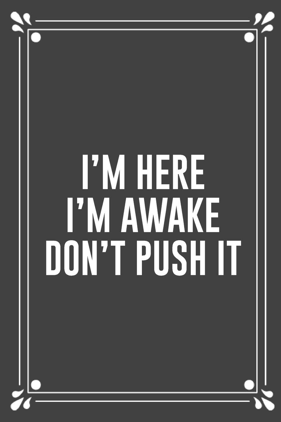I'M HERE I'M AWAKE DON'T PUSH IT: Funny Blank Lined Ofiice Journals For Friend or Coworkers