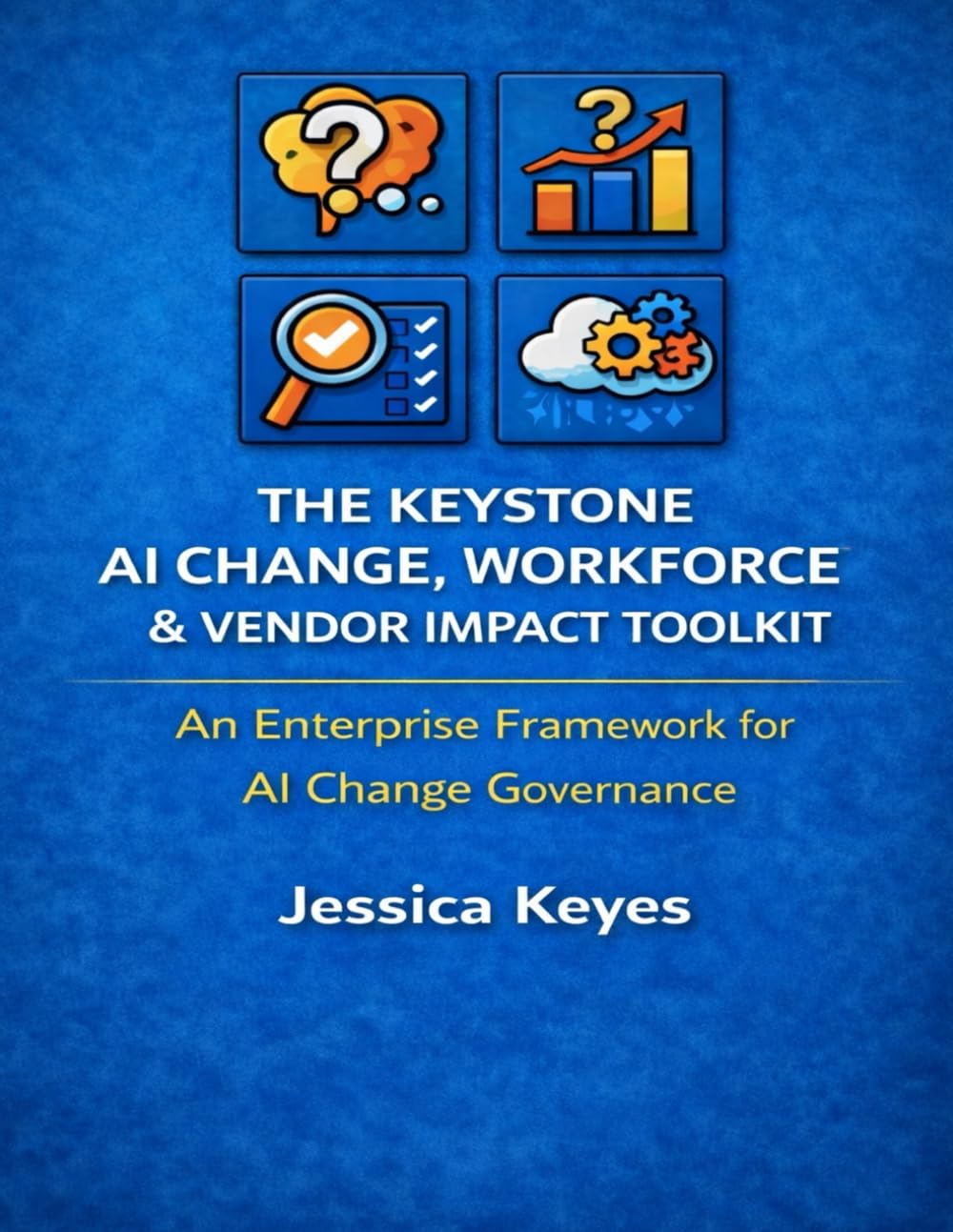 The Keystone AI Change, Workforce & Vendor Impact Toolkit: An Enterprise Framework for AI Change Governance (Keystone AI Governance Series)