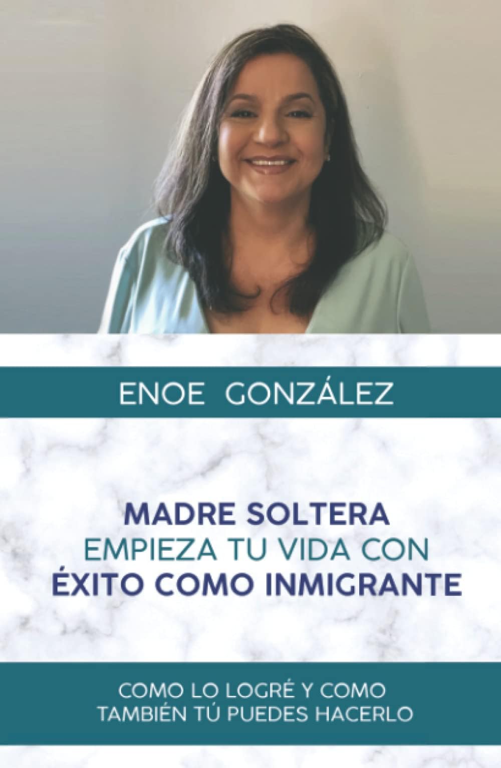 MADRE SOLTERA EMPIEZA TU VIDA CON EXITO COMO INMIGRANTE: COMO LO LOGRE Y COMO TAMBIEN TU PUEDES HACERLO