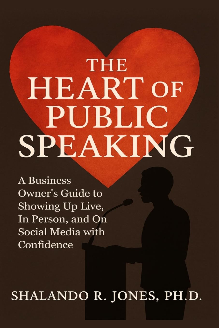 The Heart of Public Speaking: A Business Owner's Guide to Showing Up Live, In Person, and On Social Media with Confidence?