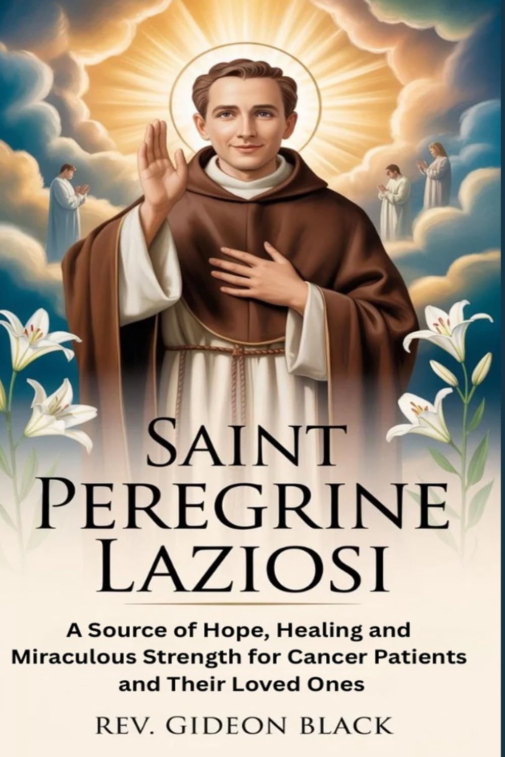 SAINT PEREGRINE LAZIOSI: A Source of Hope, Healing and Miraculous Strength for Cancer Patients and Their Loved Ones