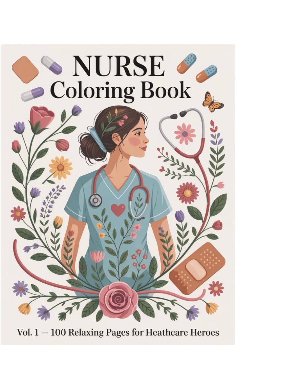 Nurse and Healthcare Heroes Coloring Book Volume 1: 100 Relaxing Pages to Color — Floral Scrubs, Medical Botanicals, Mandalas and Self-Care Scenes for Nurses and Healthcare Workers