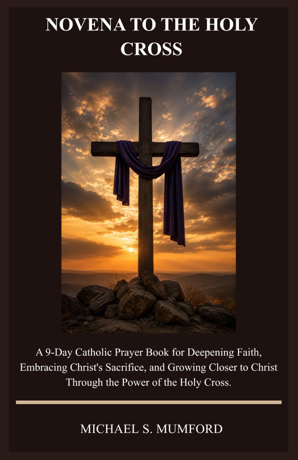 NOVENA TO THE HOLY CROSS: A 9-Day Catholic Prayer Book for Deepening Faith, Embracing Christ's Sacrifice, and Growing Closer to Christ Through the ... Holy Cross. (The Catholic Novena Collection)