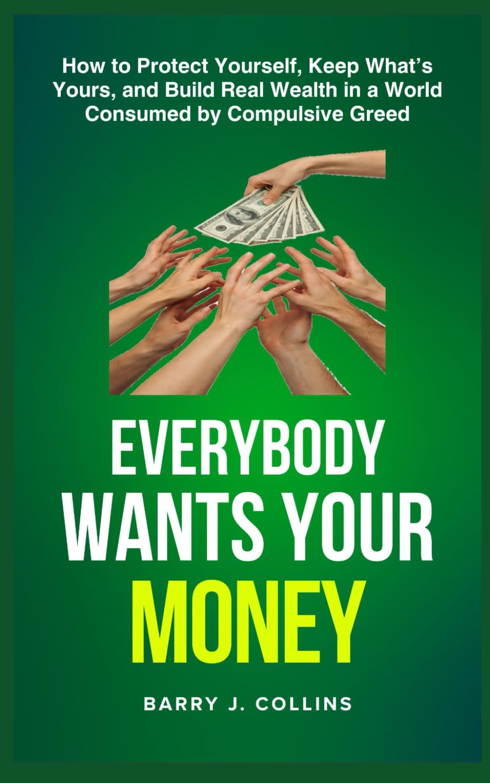 Everybody Wants Your Money: How to Protect Yourself, Keep What’s Yours, and Build Real Wealth in a World Consumed by Compulsive Greed
