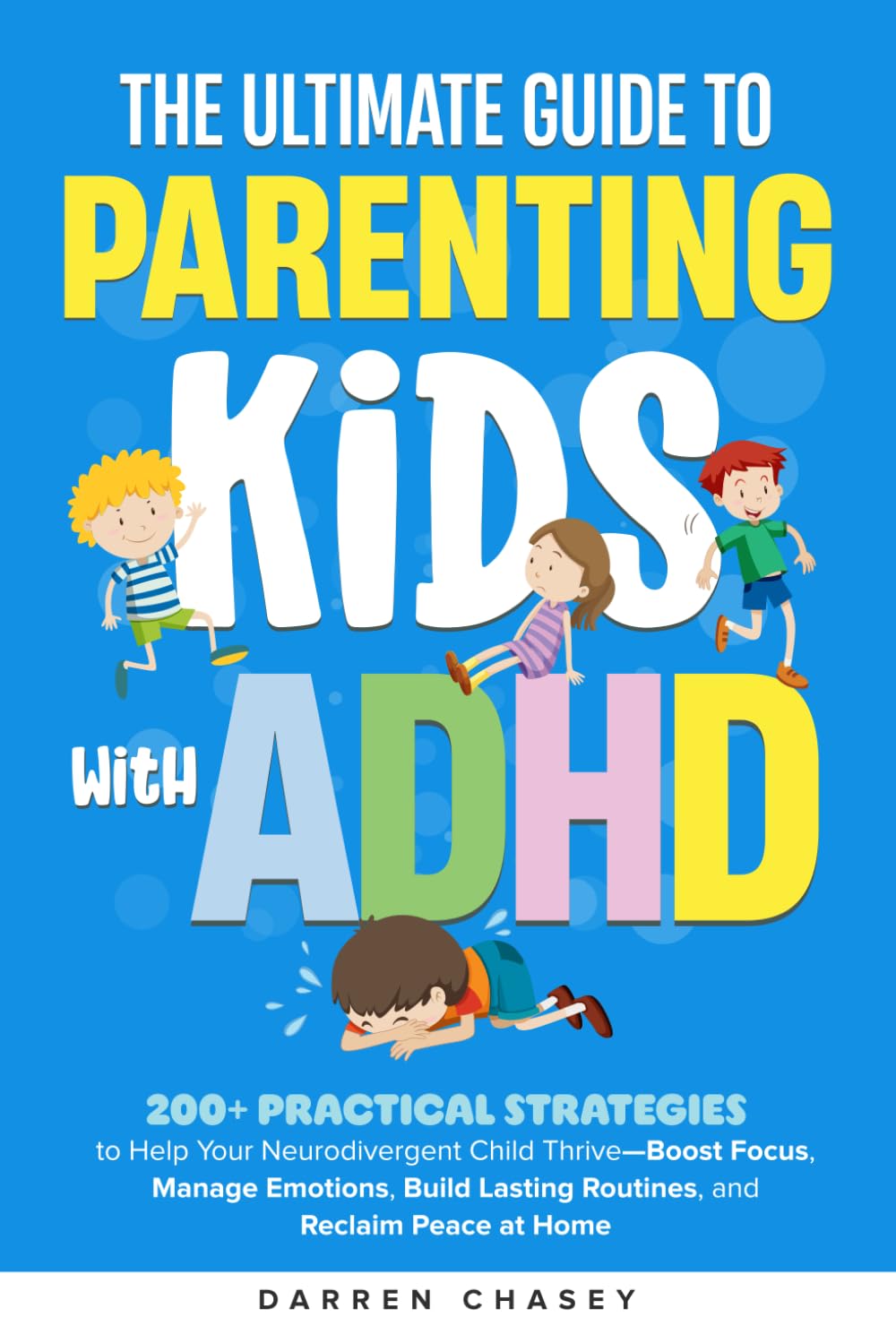 The Ultimate Guide to Parenting Kids with ADHD: 200+ Practical Strategies to Help Your Neurodivergent Child Thrive—Boost Focus, Manage Emotions, Build Lasting Routines, and Reclaim Peace at Home