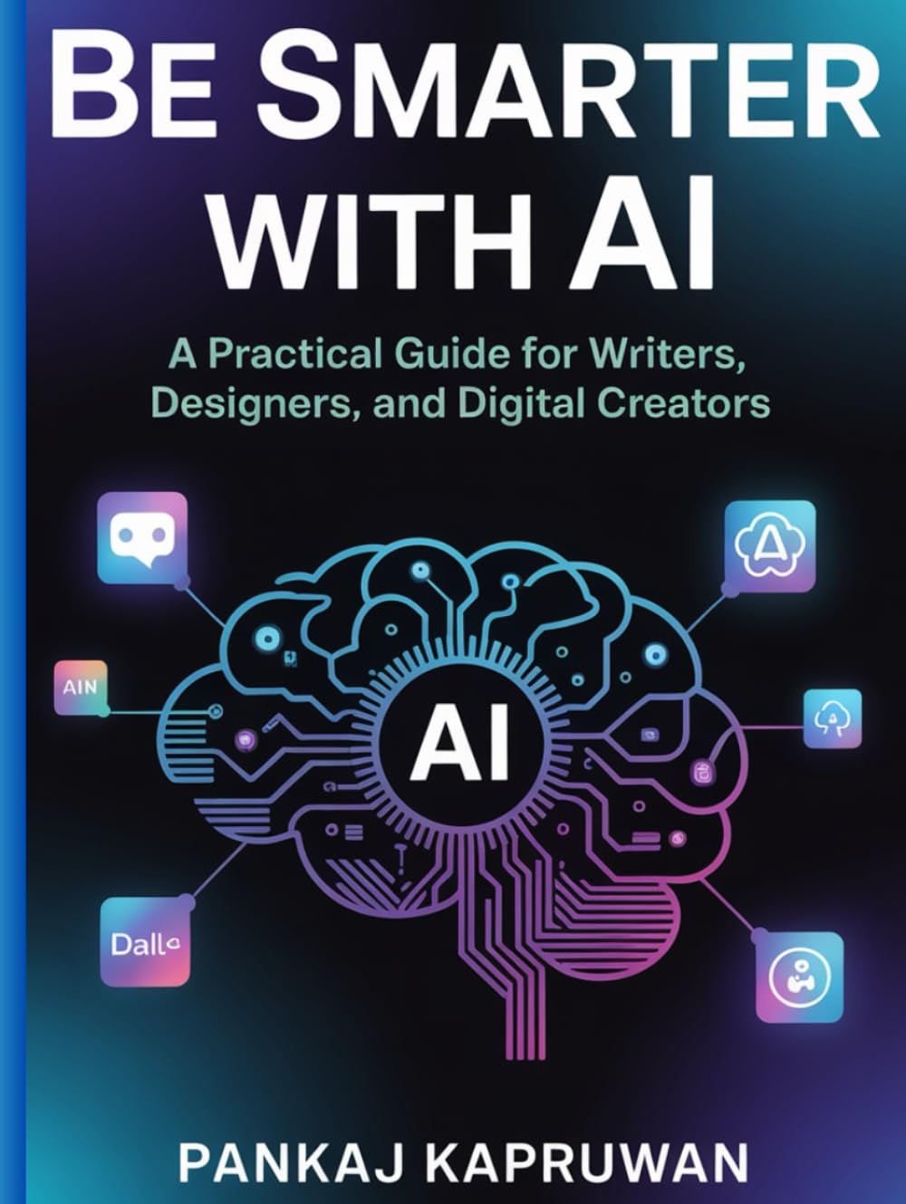 Be Smarter with AI: A Practical Guide for Writers, Designers, and Digital Creators | Practical ideas to earn money: Step by step complete handbook and secrets for Beginners to Advanced innovators