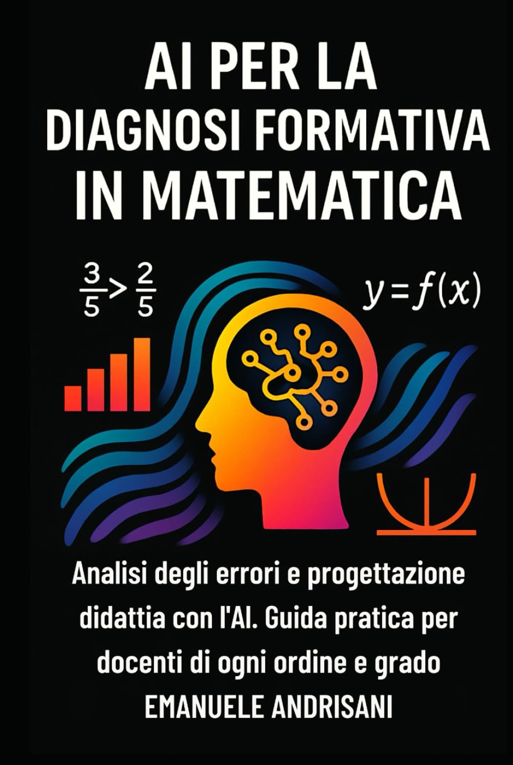 AI PER LA DIAGNOSI FORMATIVA IN MATEMATICA: Analisi degli errori e progettazione didattica con l’AI. Guida pratica per docenti di ogni ordine e grado