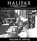  Halifax: A Visual Legacy: 200+ Iconic Photographs of the City from 1853 to the Present