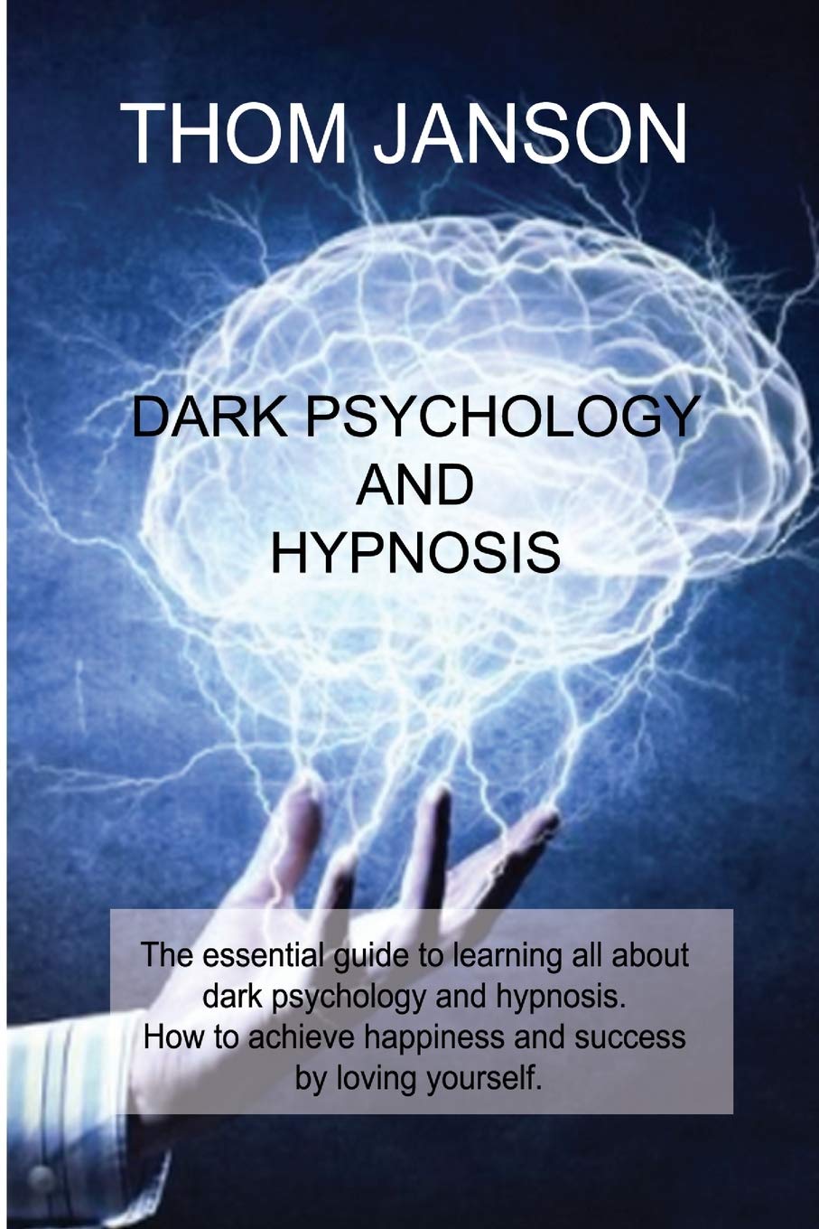 Dark Psychology and Hypnosis: The essential guide to learning all about dark psychology and hypnosis. How to achieve happiness and success by loving yourself.