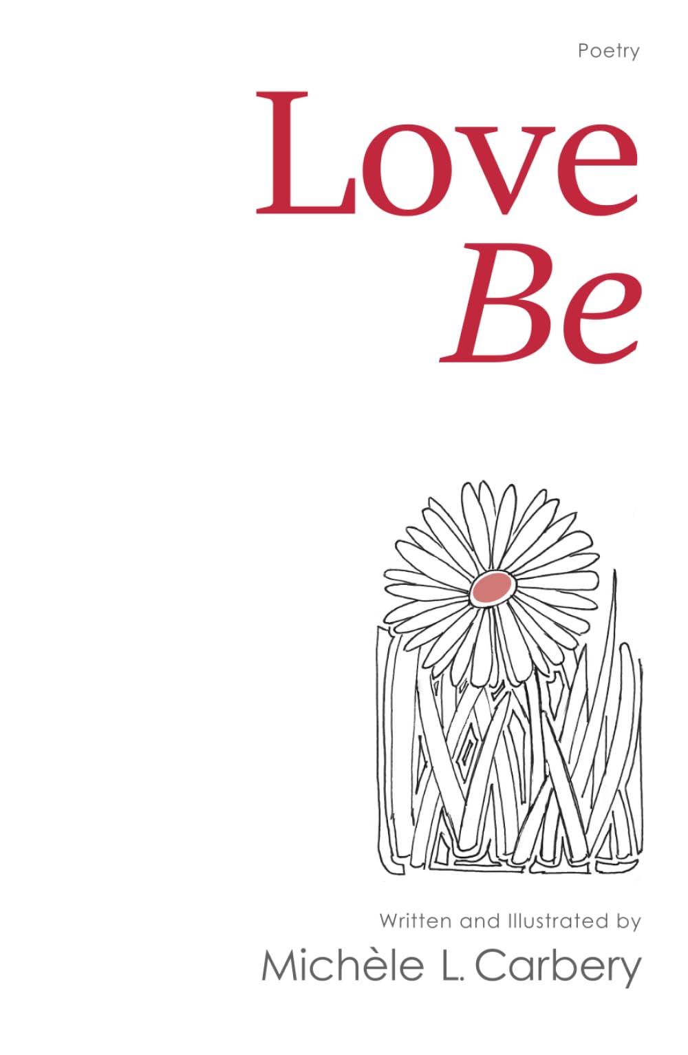 Love Be: An Inspirational Collection of Heartfelt Poetry on Unconditional Love, Peace & Spiritual Awakening