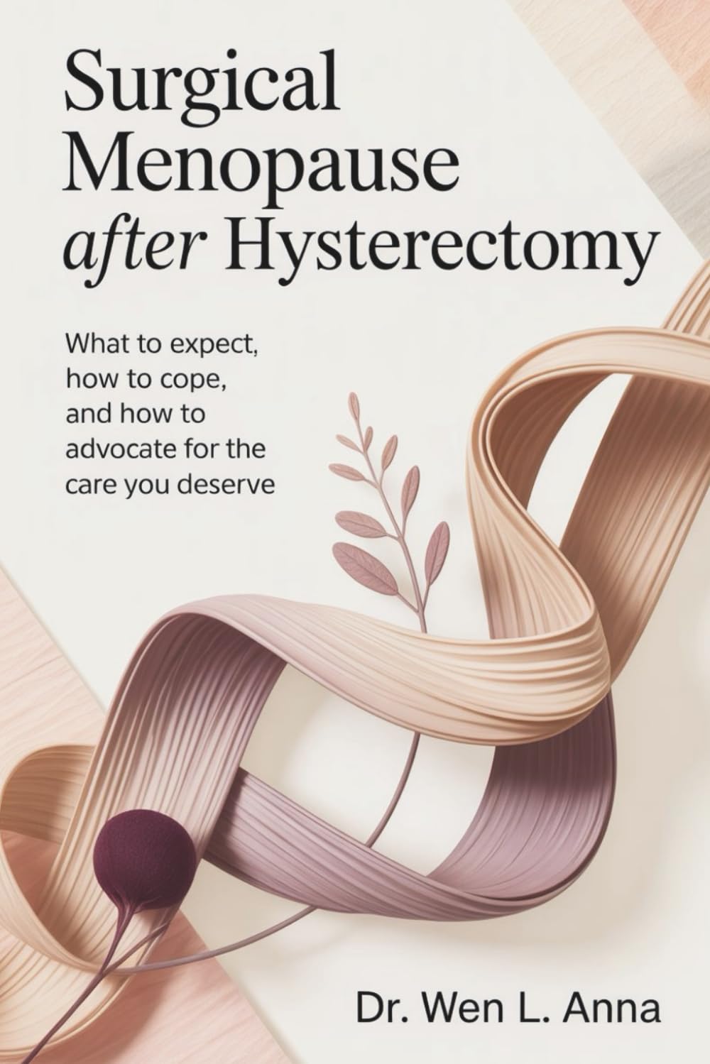 Surgical Menopause After Hysterectomy: What to expect, how to cope, and how to advocate for the care you deserve (A Practical Surgical Menopause Relief Series)