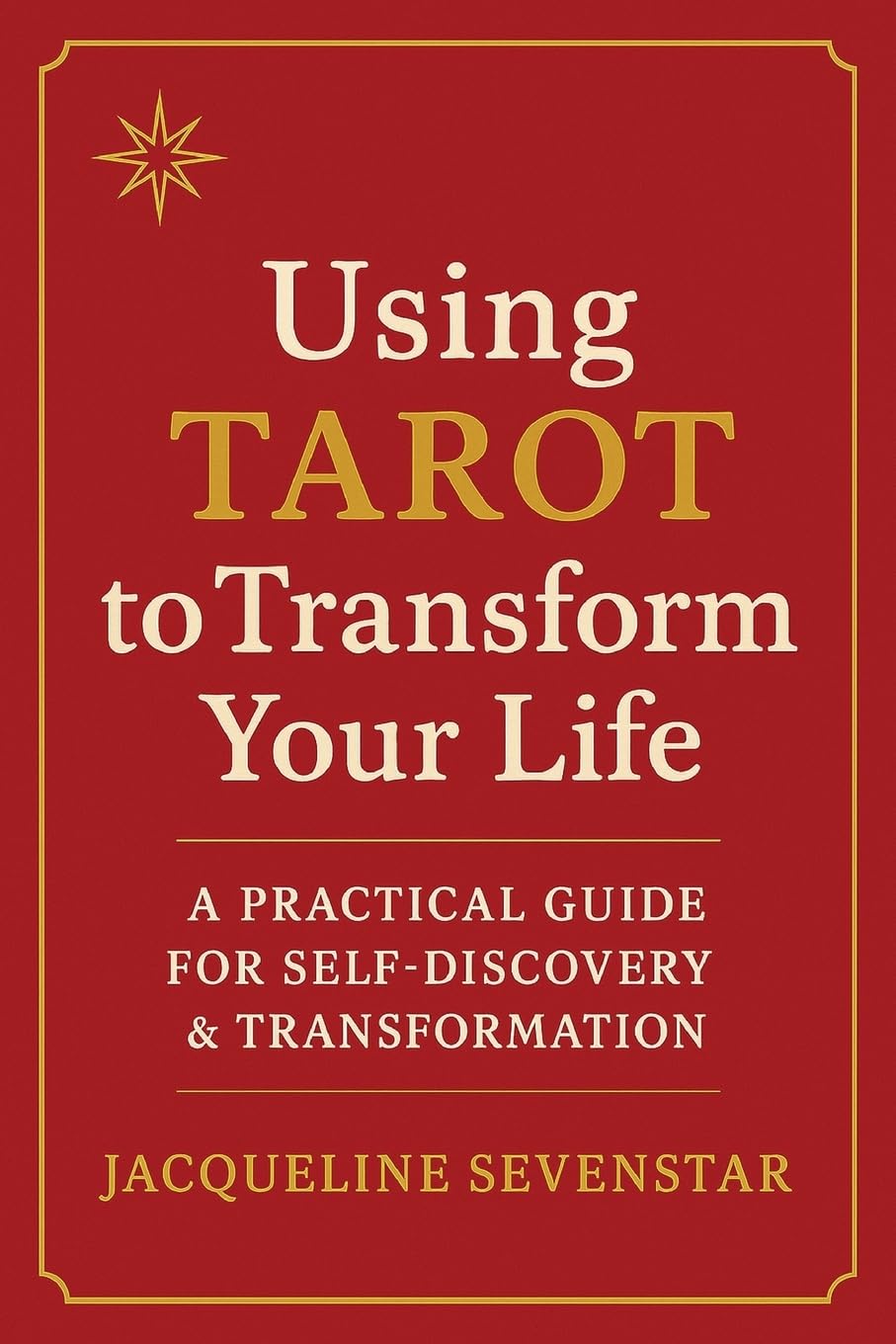 Using Tarot to Transform Your Life: A Practical Guide for Self-Discovery & Transformation