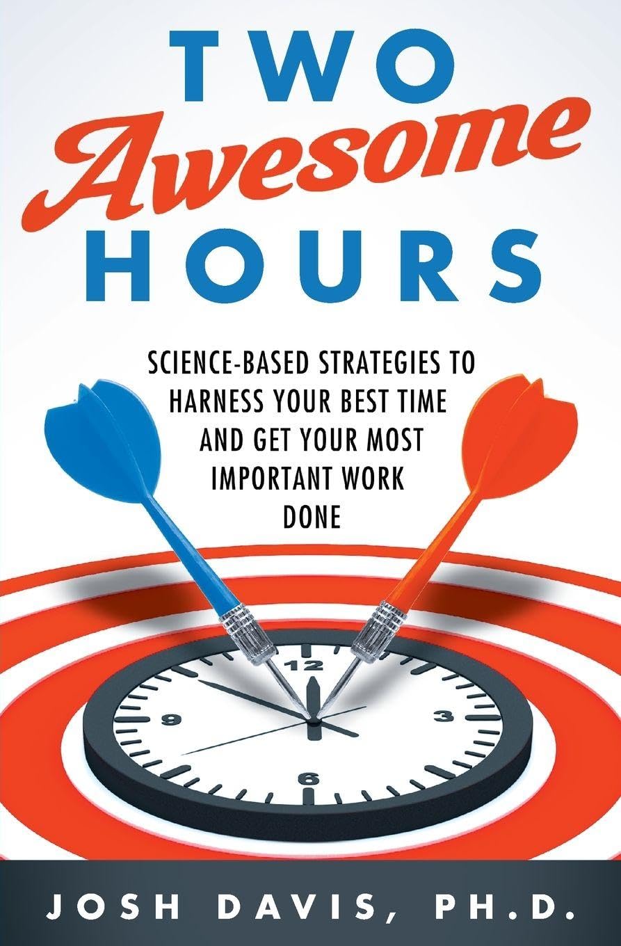 Two Awesome Hours: Science-Based Strategies to Harness Your Best Time and Get Your Most Important Work Done
