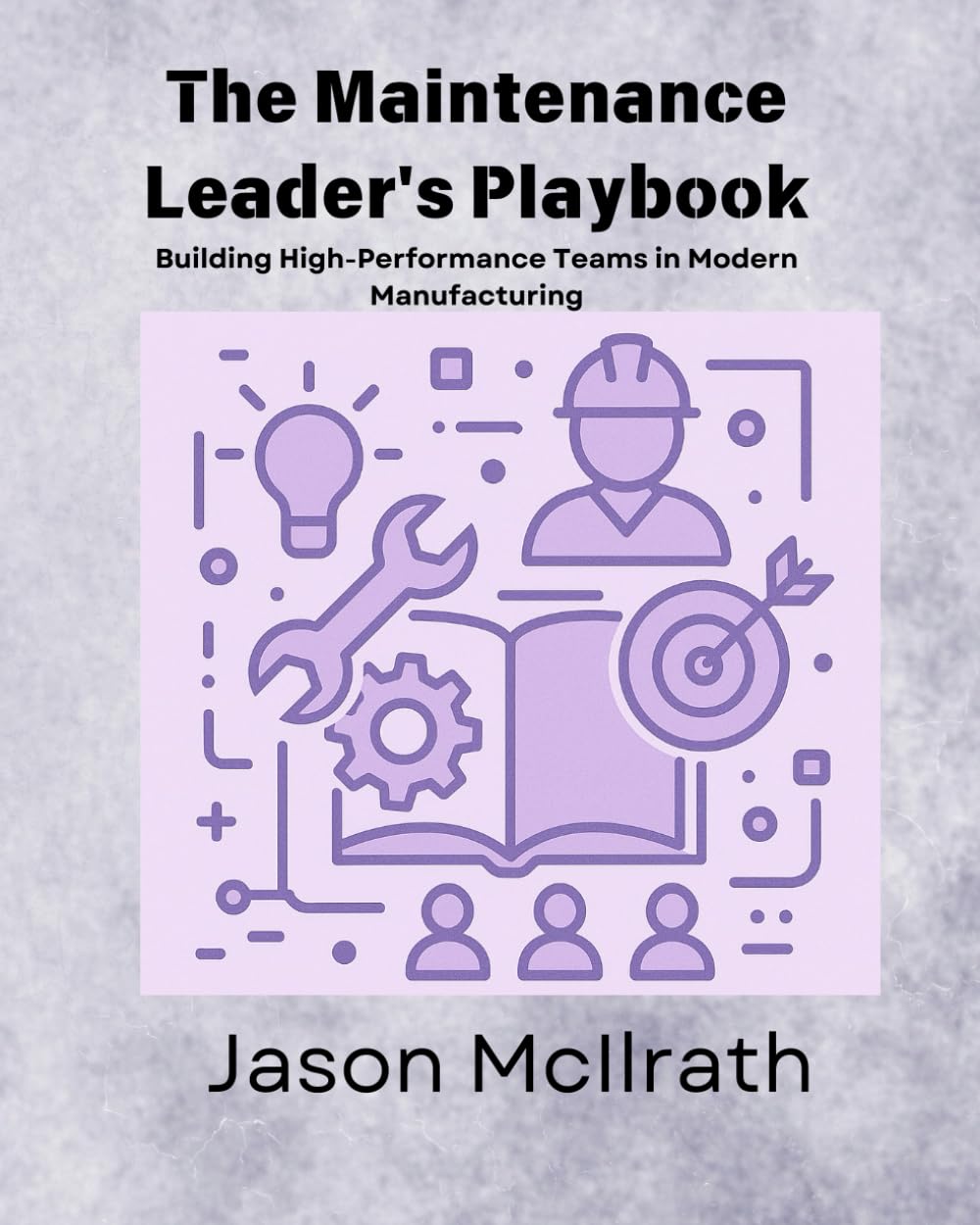 The Maintenance Leader's Playbook: Building High-Performance Teams in Modern Manufacturing (The Smart Maintenance 4.0 Library)