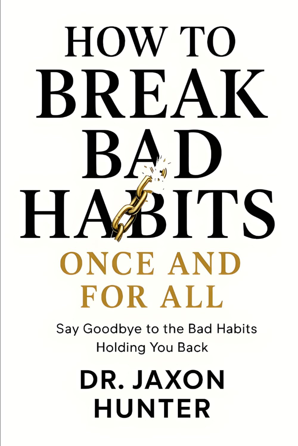 How to Break Bad Habits Once and For All: Say Goodbye to the Bad Habits Holding You Back (Success Habits)