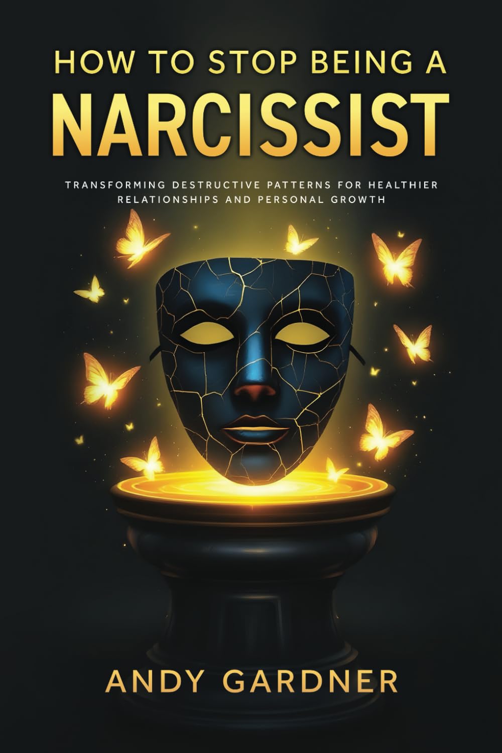How to Stop Being a Narcissist: Transforming Destructive Patterns for Healthier Relationships and Personal Growth (Interpersonal Mastery)
