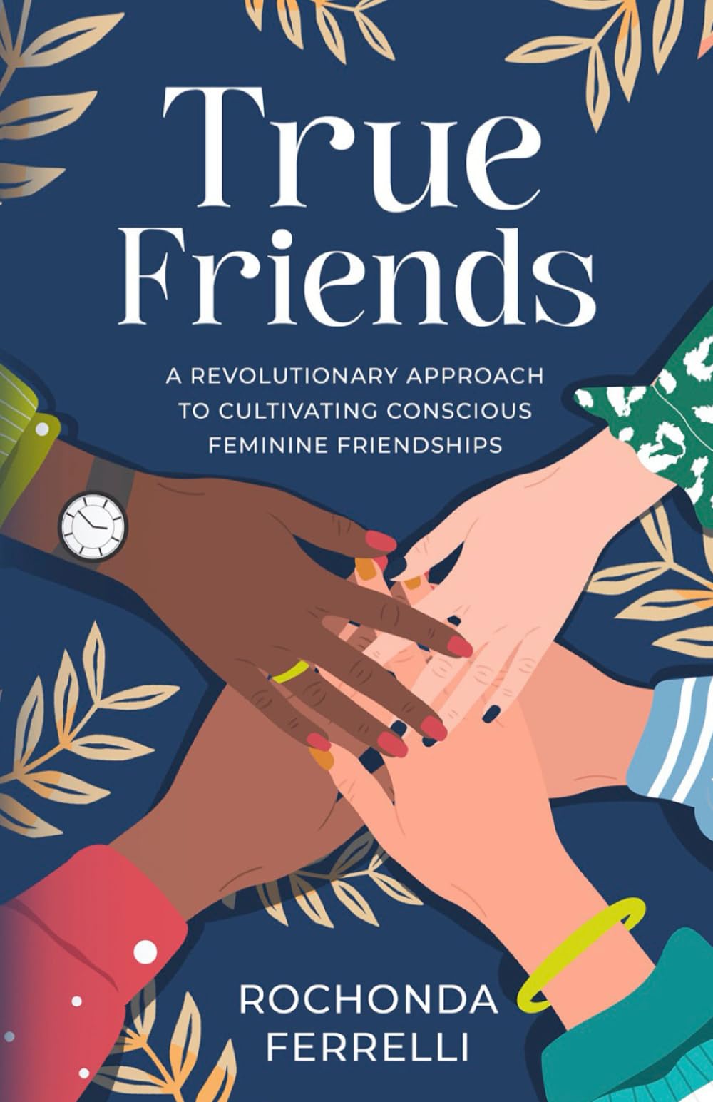 True Friends: A Revolutionary Approach to Cultivating Conscious Feminine Friendships