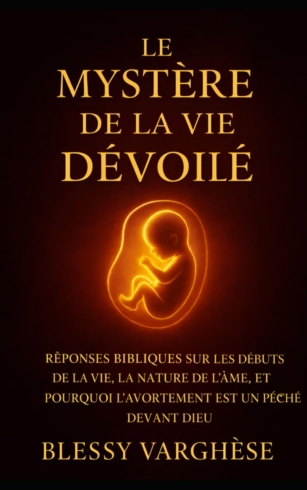 LE MYSTÈRE DE LA VIE DÉVOILÉ: Réponses bibliques à la question du commencement de la vie, à la nature de l’âme, et à la raison pour laquelle l’avortement est un péché devant Dieu