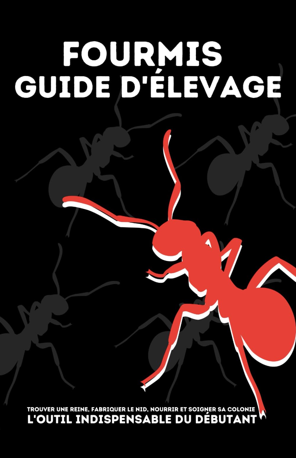Élevage de fourmis - Le guide pratique avancé pour débutant: Démarrer une colonie de A à Z. Outils et savoir indispensable sur les fourmis. Créer la ... nutrition, soin de la fourmilière et fourmi