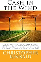 Cash in the Wind: How to Build a Wind Farm using Skystream and 442SR Wind Turbines for Home Power Energy Net-Metering and Sell Electricity Back to the Grid