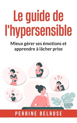 Le guide de l'hypersensible: Mieux gérer ses émotions et apprendre à lâcher prise
