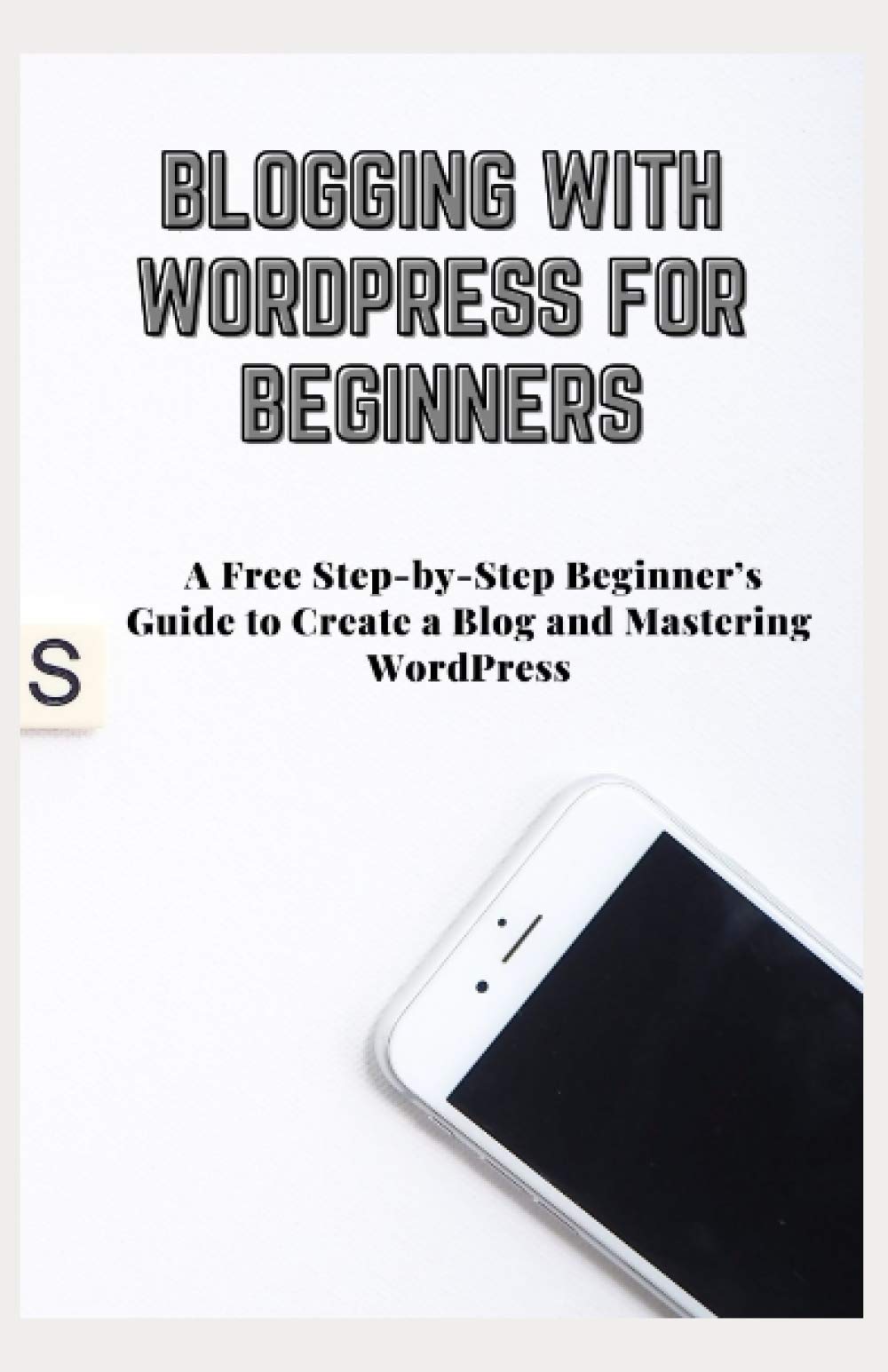 BLOGGING WITH WORDPRESS FOR BEGINNERS: A Free Step-by-Step Beginner’s Guide to Create a Blog and Mastering WordPress