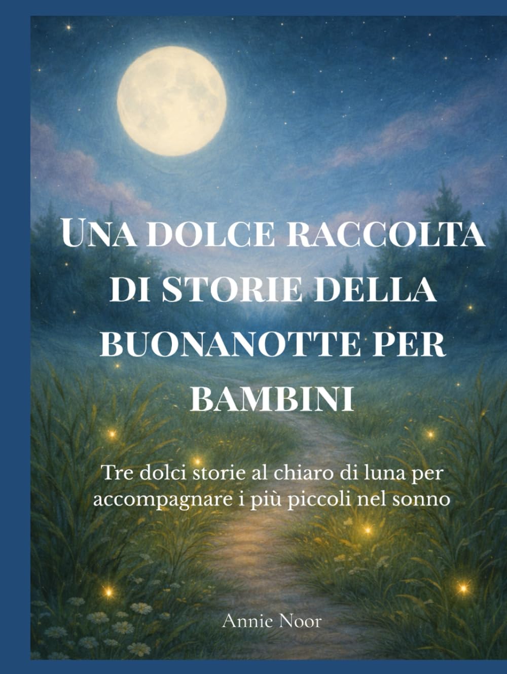 Una dolce raccolta di storie della buonanotte per bambini: Tre dolci storie al chiaro di luna per accompagnare i più piccoli nel sonno