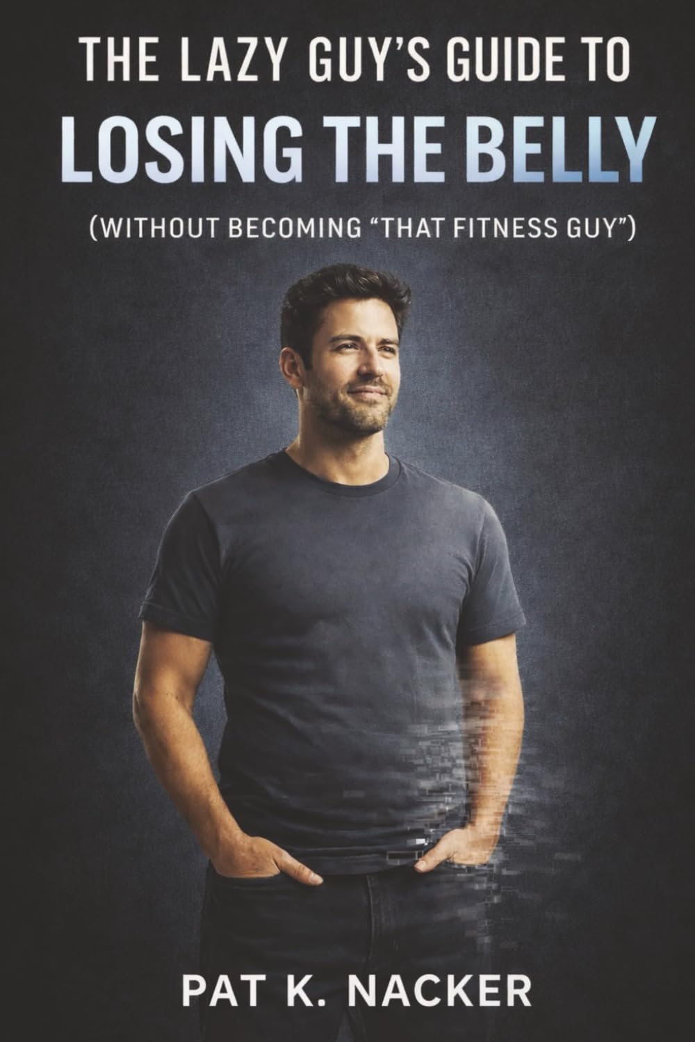 The Lazy Guy's Guide to Losing the Belly (without becoming "that Fitness Guy"): The Belly Shrink Cheat Code (The Bare-Minimum Breakthroughs Series)