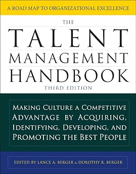 The Talent Management Handbook, Third Edition Making Culture a Competitive Advantage by Acquiring, Identifying, Developing, and Promoting the Best People