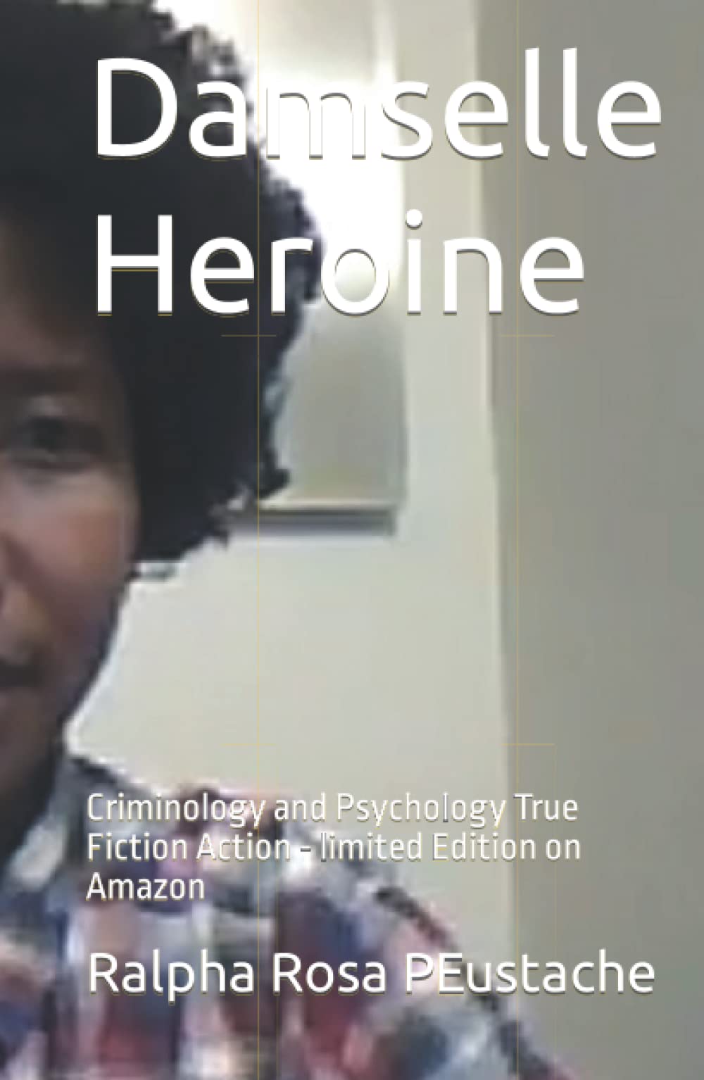 Damselle Heroine: Criminology and Psychology True Fiction Action - limited Edition on Amazon Hardcover – June 2, 2022