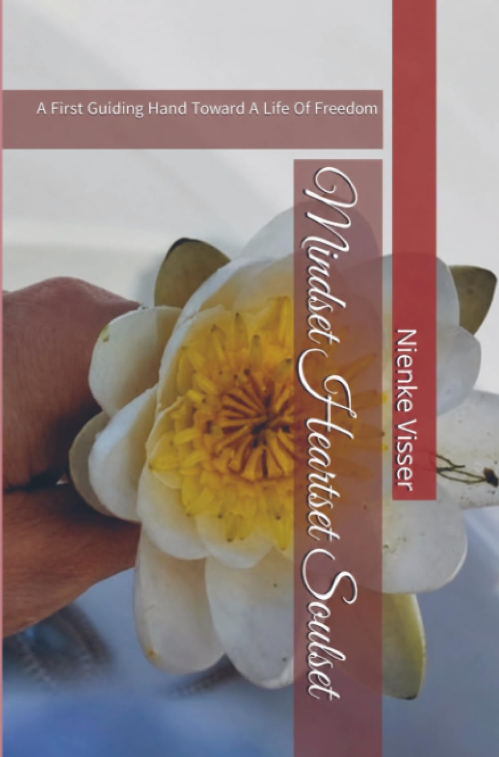 Mindset heartset Soulset: A first Guiding Hand Toward A Life Of Freedom