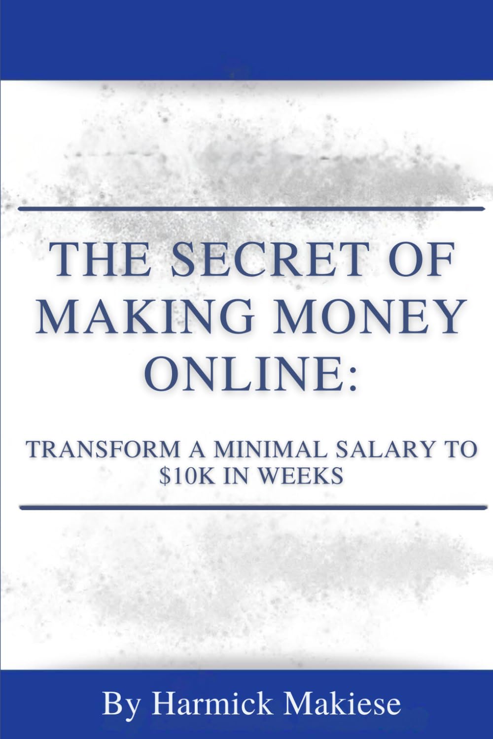 THE SECRET OF MAKING MONEY ONLINE: Transform a Minimal Salary to $10K in Weeks