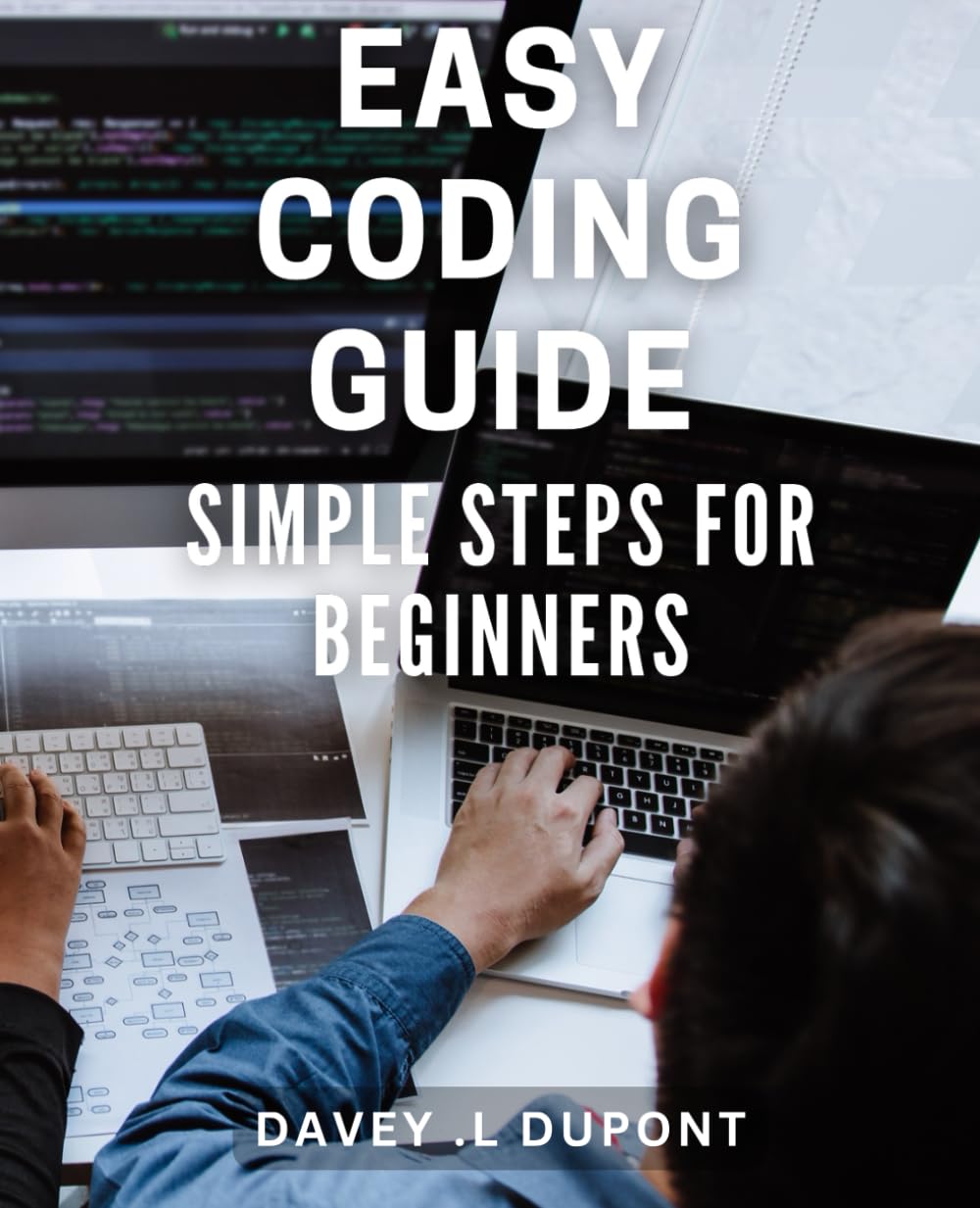 Easy Coding Guide: Simple Steps for Beginners: Unlock the Power of Coding: Beginner's Handbook for Effortless Mastery.