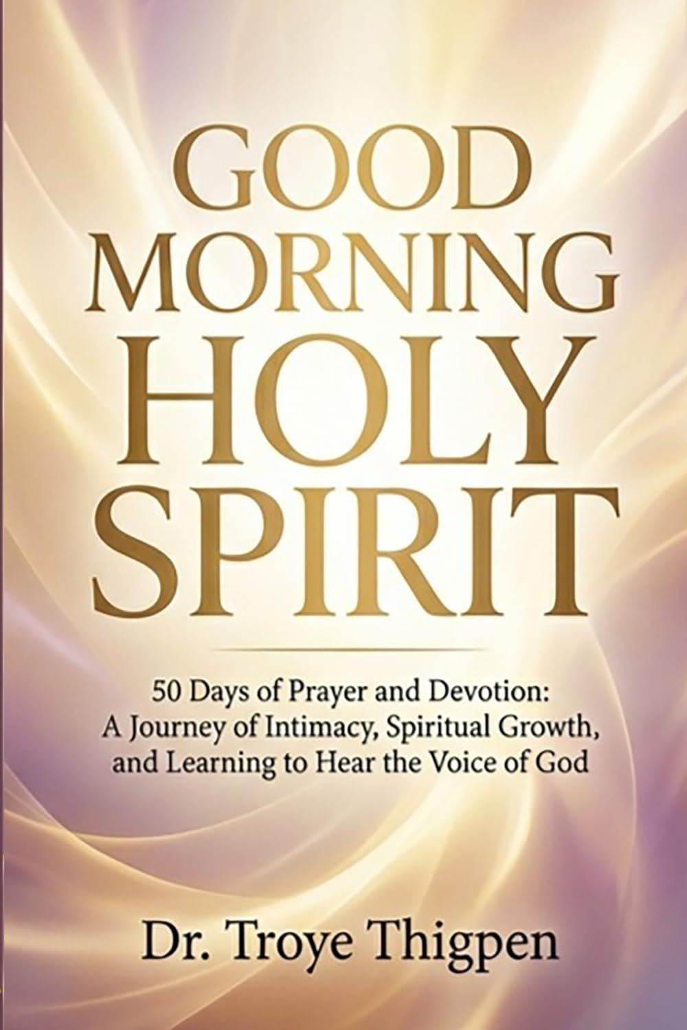Good Morning Holy Spirit: 50 Days of Prayer and Devotion A Journey of Intimacy, Spiritual Growth, and Learning to Hear the Voice of God