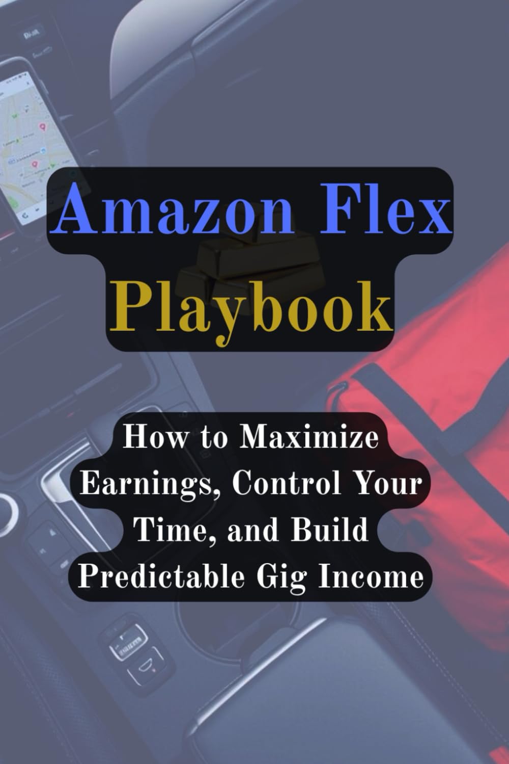 Amazon Flex Playbook: How to Maximize Earnings, Control Your Time, and Build Predictable Gig Income (Gig Delivery Series)