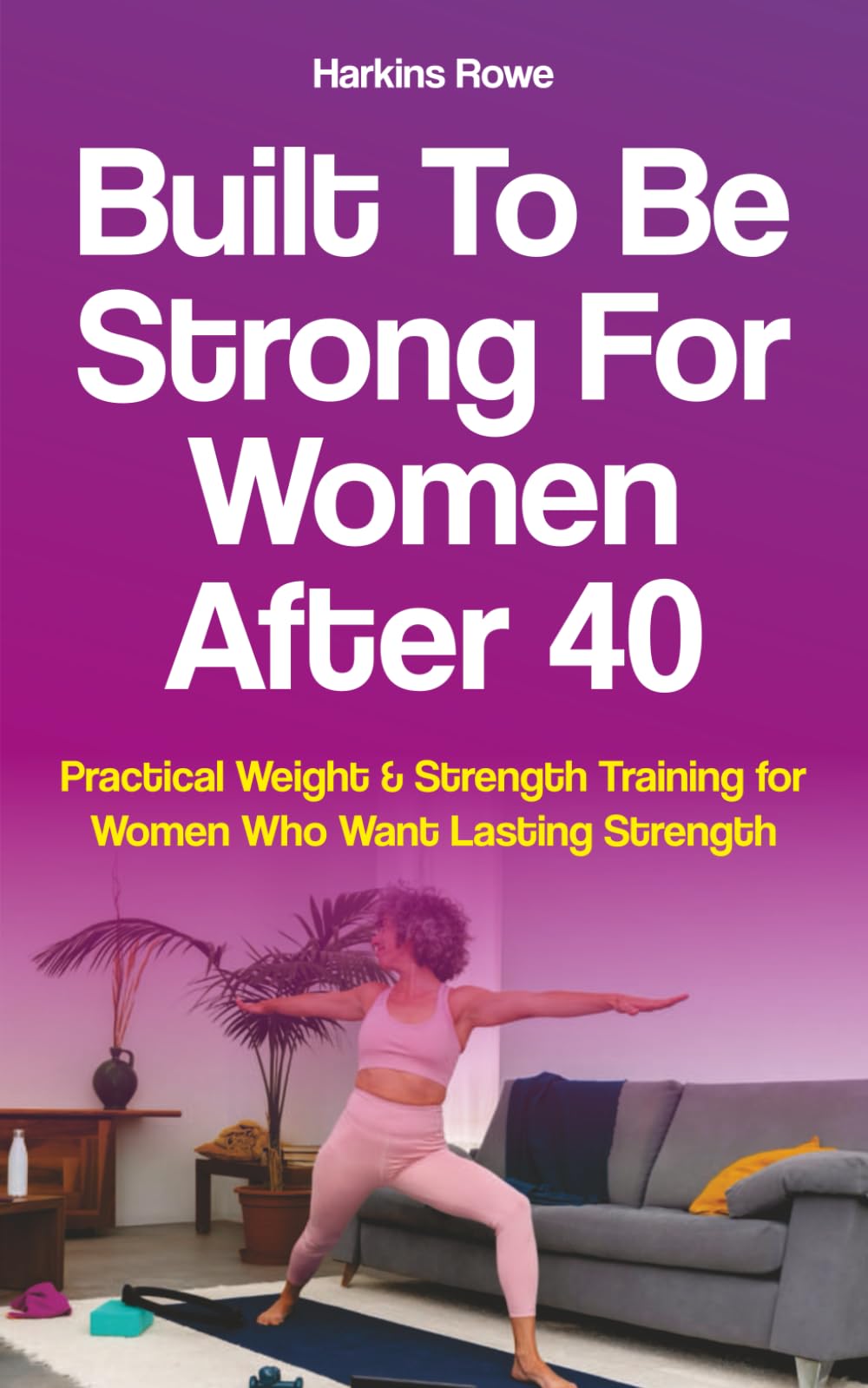 Built to Be Strong For Women After 40: Practical Weight & Strength Training for Women Who Want Lasting Strength