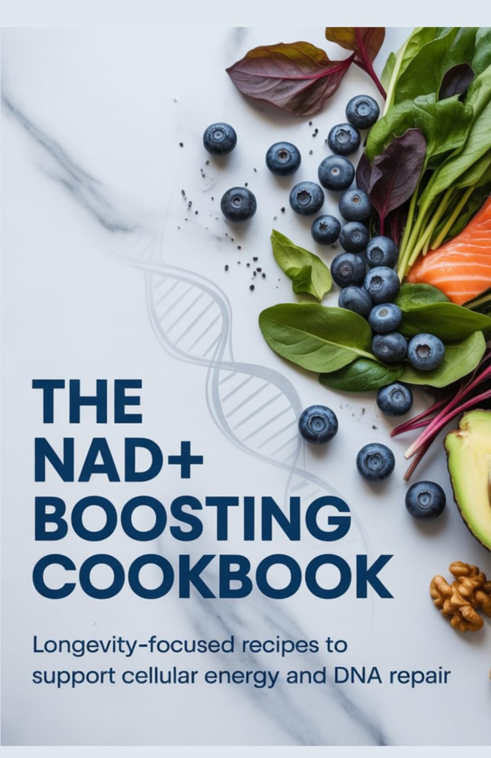 The NAD+ Boosting Cookbook: Longevity-Focused Recipes to Support Cellular Energy and DNA Repair