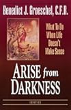 Arise from Darkness: What to Do When Life Doesn't Make Sense
