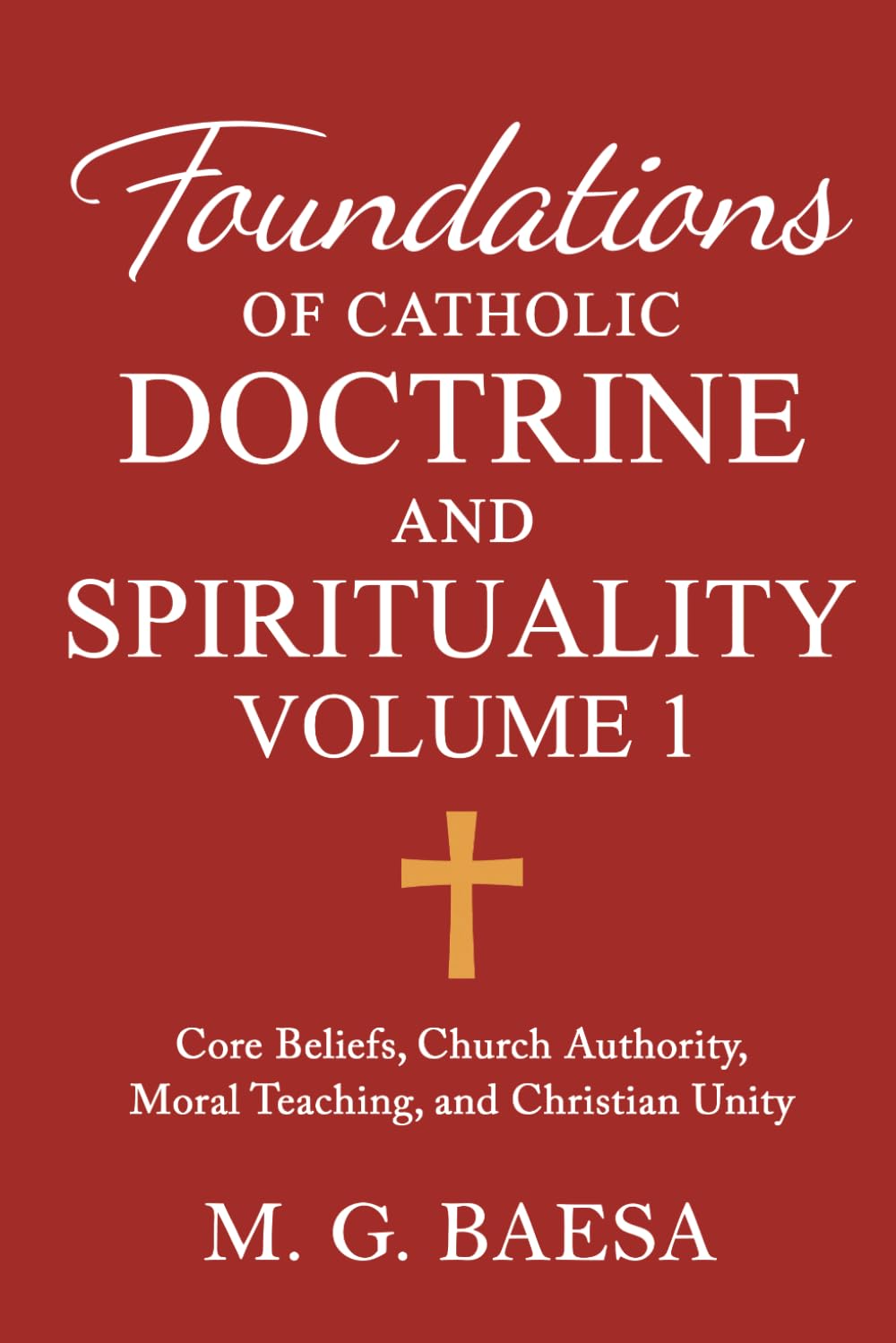 Foundations of Catholic Doctrine and Spirituality, Volume 1: Core Beliefs, Church Authority, Moral Teaching, and Christian Unity