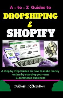 A - to - Z Guides to DROPSHIPING & SHOPIFY A step by step Guides on how to make money online by starting your own E-commerce bussiness