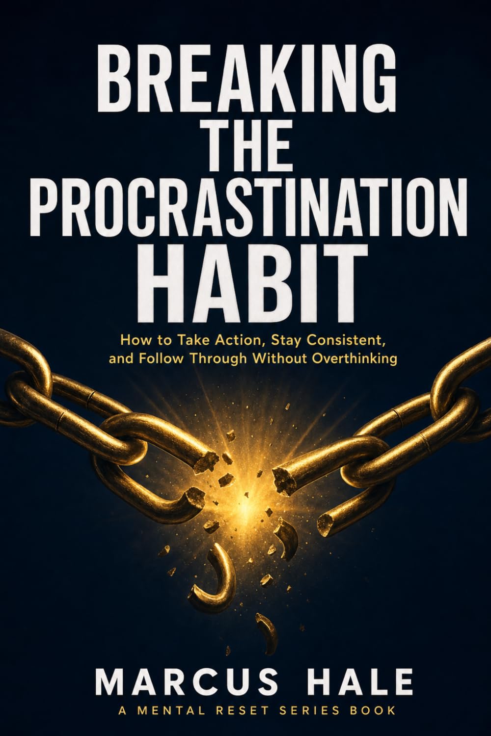 Breaking The Procrastination Habit: How to Take Action, Stay Consistent, and Follow Through Without Overthinking: 2 (Mental Reset)